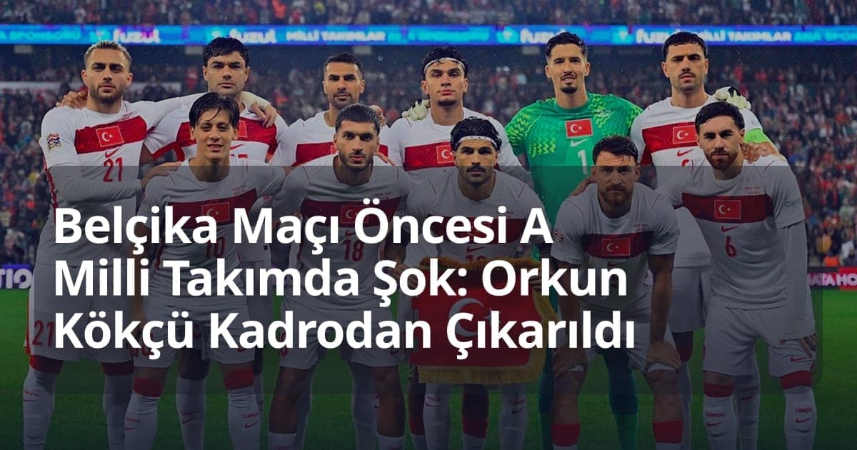 Belçika Maçı Öncesi A Milli Takımda Şok: Orkun Kökçü Kadrodan Çıkarıldı