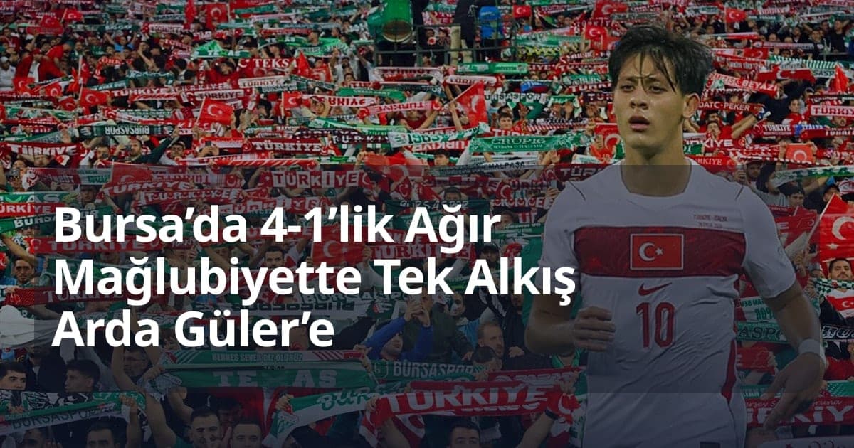Bursa’da 4-1’lik Ağır Mağlubiyette Tek Alkış Arda Güler’e