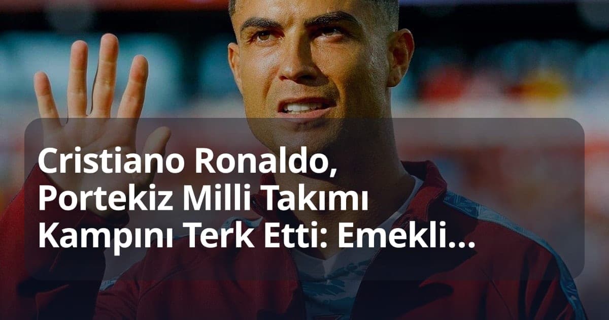 Cristiano Ronaldo, Portekiz Milli Takımı Kampını Terk Etti: Emeklilik İddiası Gündemde