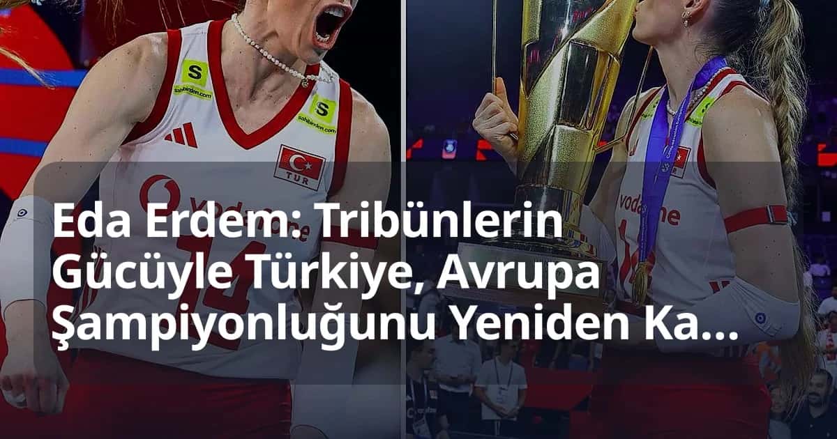 Eda Erdem: Tribünlerin Gücüyle Türkiye, Avrupa Şampiyonluğunu Yeniden Kazandı