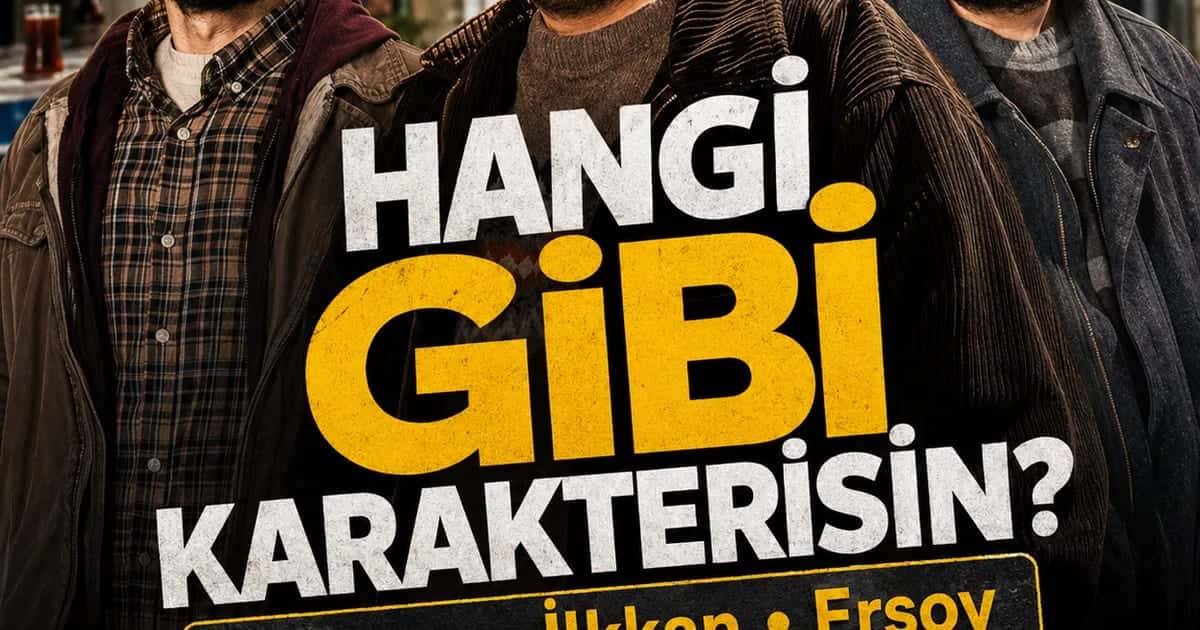 Hangi Gibi Dizisi Karakterisin? Yılmaz mı, İlkkan mı, Ersoy mu?