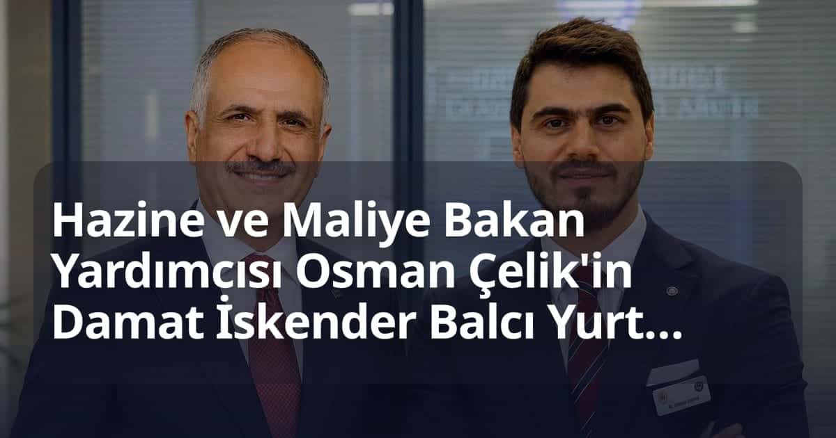 Hazine ve Maliye Bakan Yardımcısı Osman Çelik'in Damat İskender Balcı Yurtdışına Kaçtı, Soruşturmada Firari Durumda