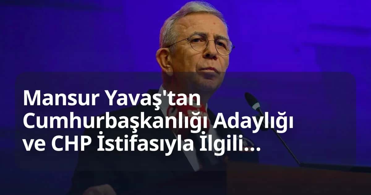 Mansur Yavaş Cumhurbaşkanlığı Adaylığı ve CHP İstifası Hakkında Net Açıklama