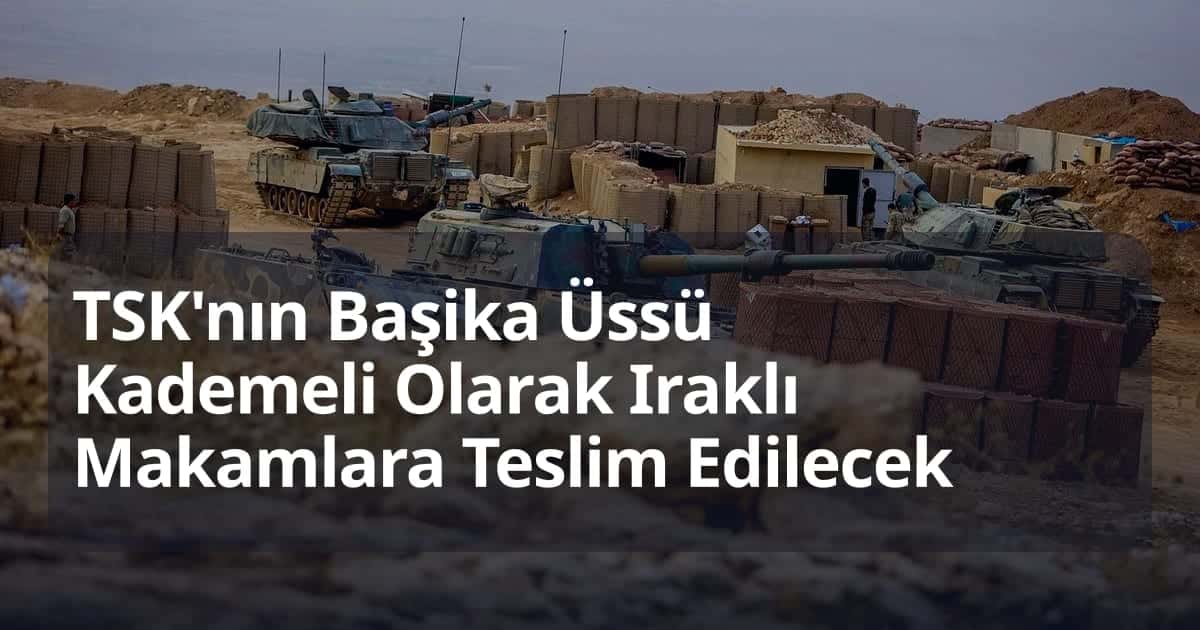 TSK'nın Başika Üssü Kademeli Olarak Iraklı Makamlara Teslim Edilecek