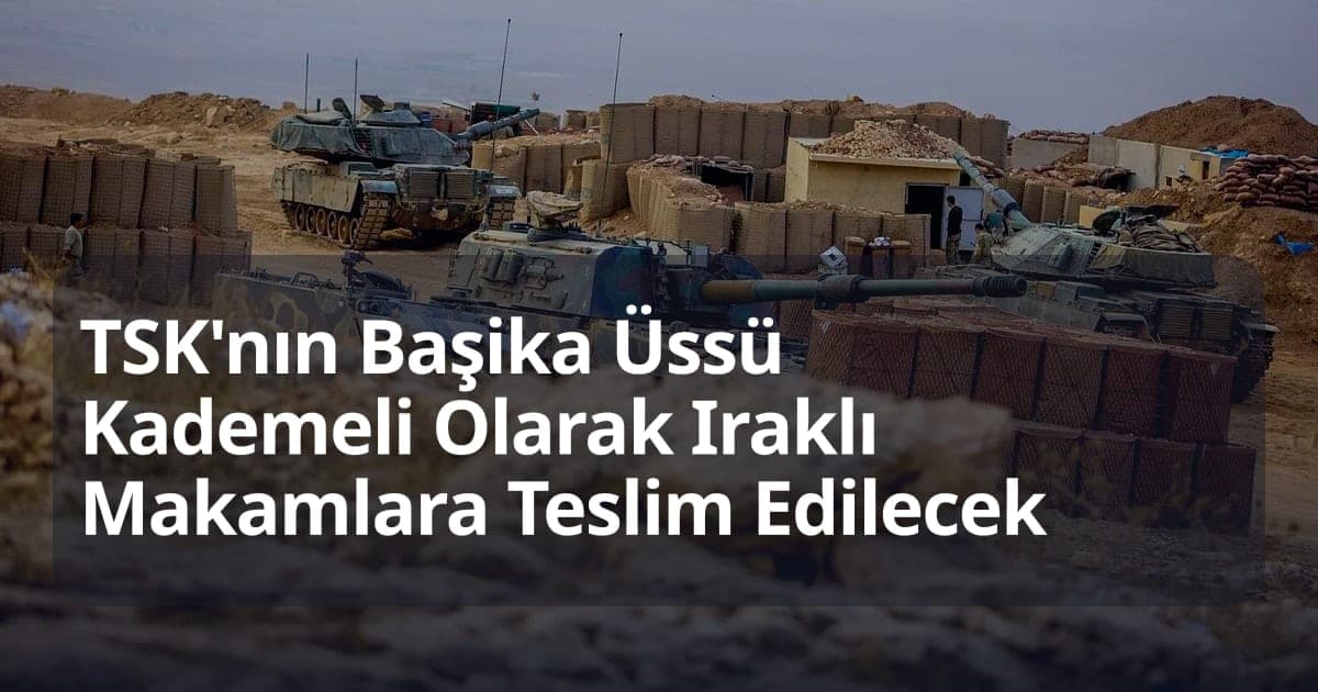 TSK'nın Başika Üssü Kademeli Olarak Iraklı Makamlara Teslim Edilecek