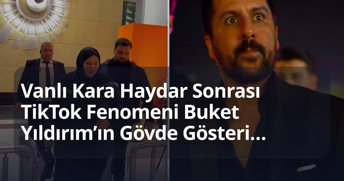 Vanlı Kara Haydar Sonrası TikTok Fenomeni Buket Yıldırım’ın Gövde Gösterisi Gündem Yaptı