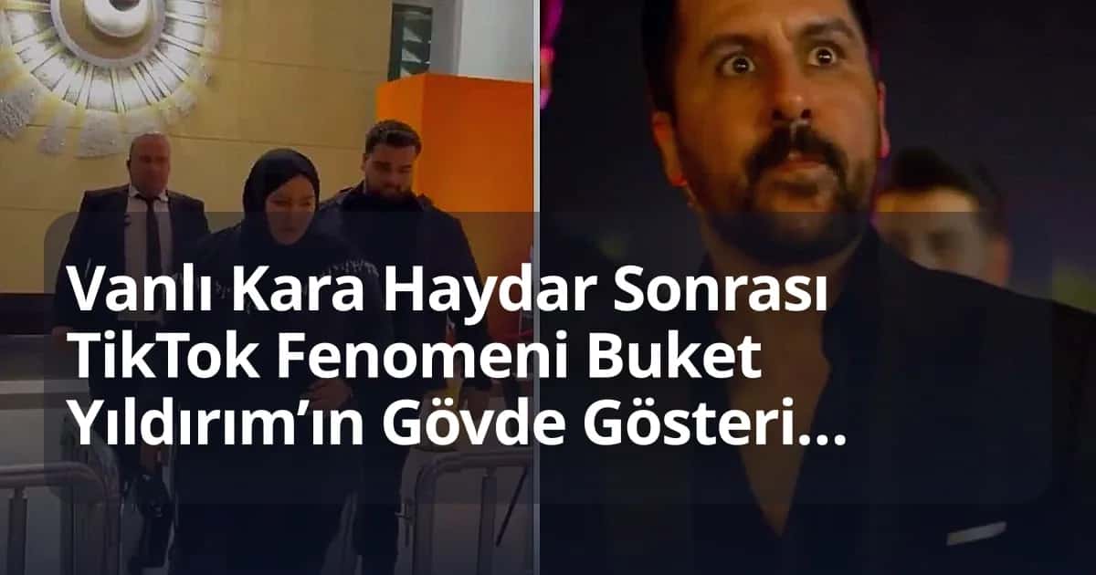 Vanlı Kara Haydar Sonrası TikTok Fenomeni Buket Yıldırım’ın Gövde Gösterisi Gündem Yaptı